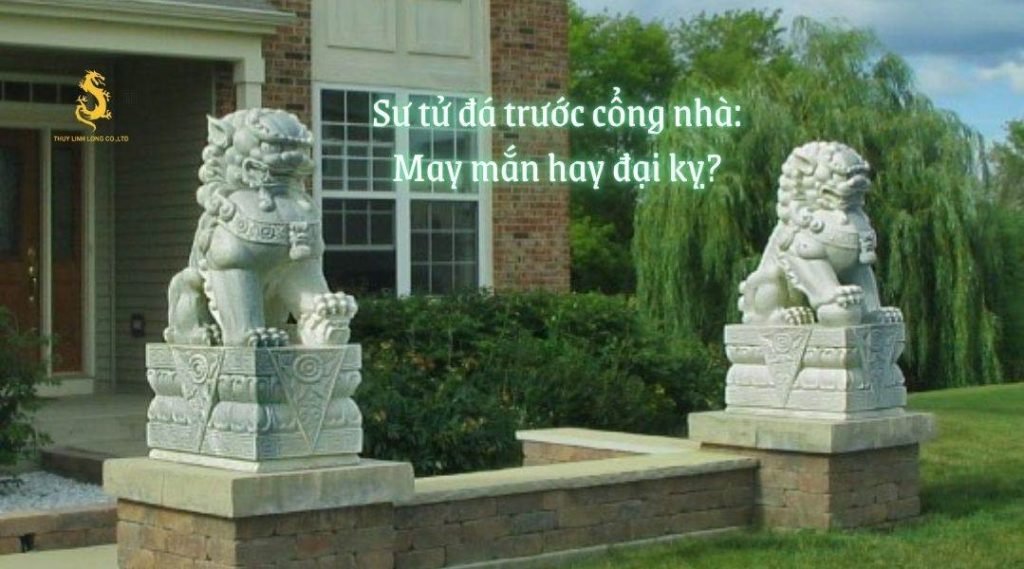 Đặt sư tử đá trước cổng nhà có ý nghĩa phong thủy thế nào?