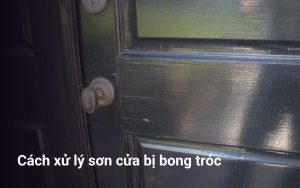 Cách xử lý sơn cửa bị bong tróc hiệu quả